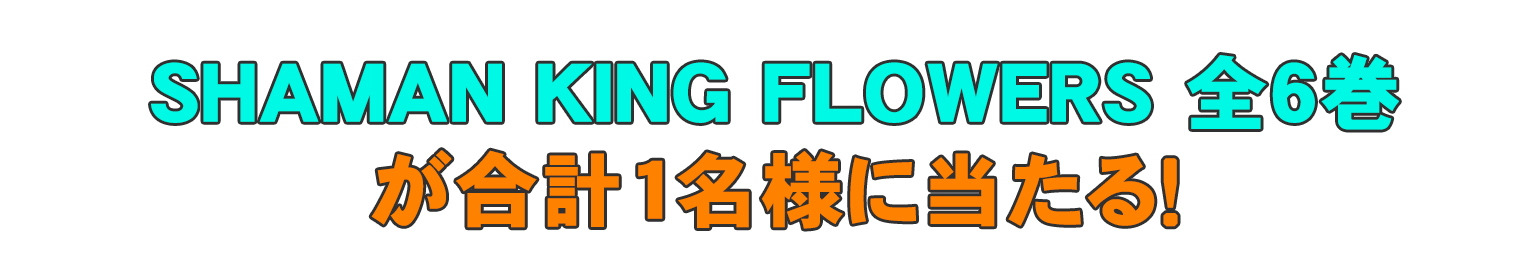 SHAMAN KINGFLOWERS　全６巻が合計１名様に当たる！